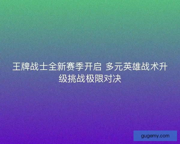 王牌战士全新赛季开启 多元英雄战术升级挑战极限对决