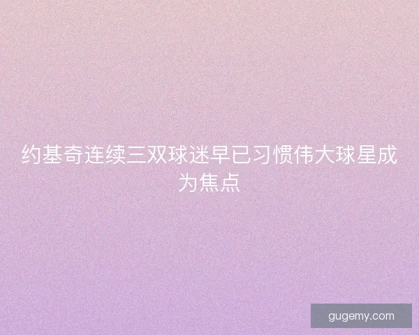 约基奇连续三双球迷早已习惯伟大球星成为焦点