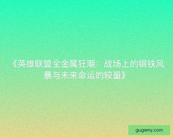 《英雄联盟全金属狂潮：战场上的钢铁风暴与未来命运的较量》