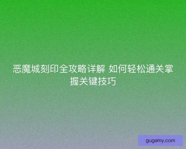 恶魔城刻印全攻略详解 如何轻松通关掌握关键技巧