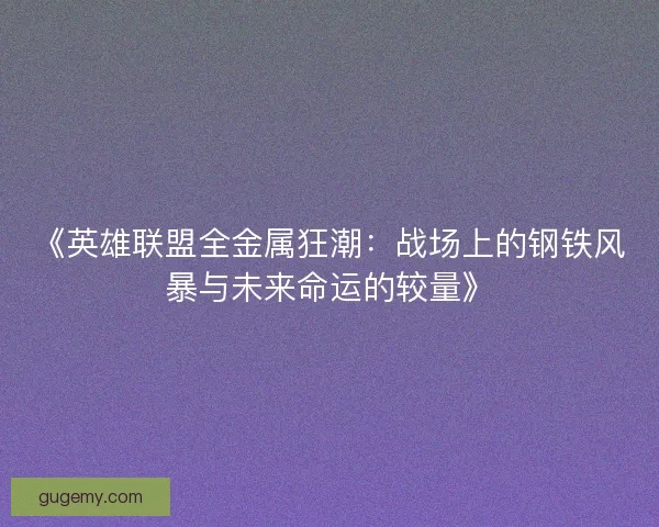 《英雄联盟全金属狂潮：战场上的钢铁风暴与未来命运的较量》